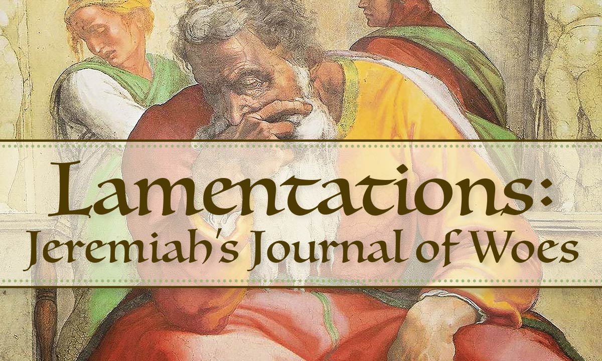 Lamentations: Jeremiah’s Journal of Woes
