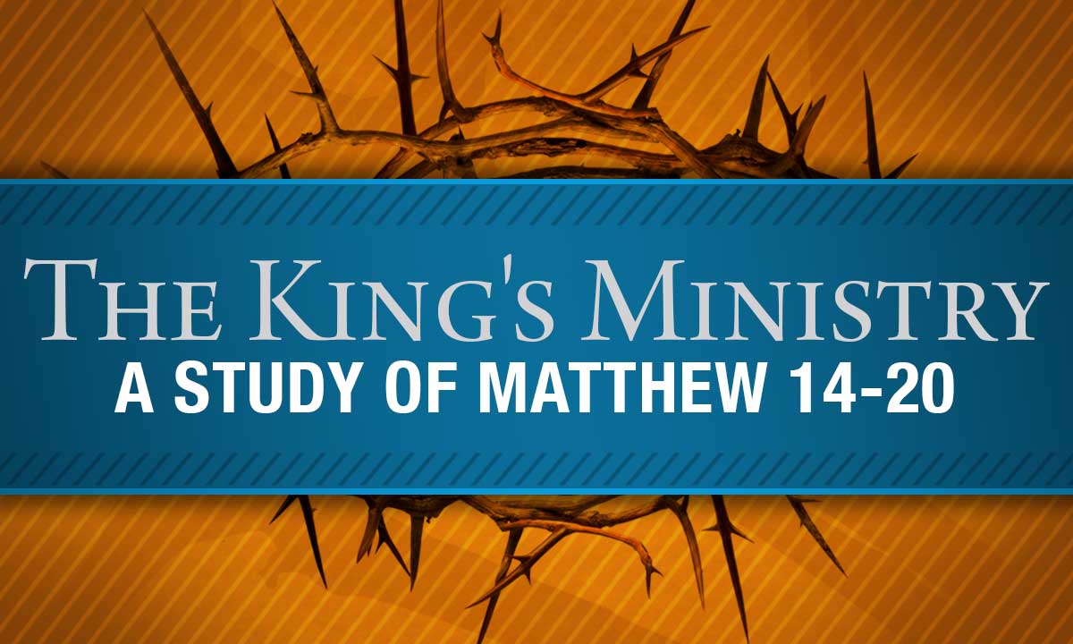 The King’s Ministry: A Study of Matthew 14–20