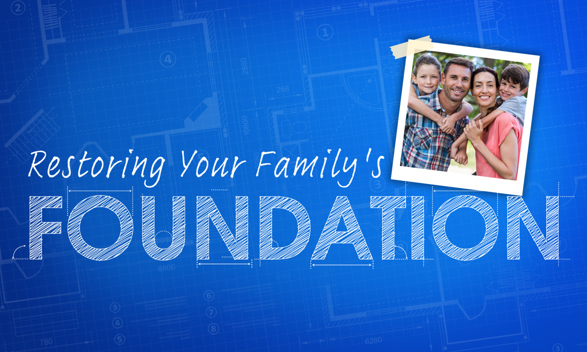 Restoring Your Family’s Foundation