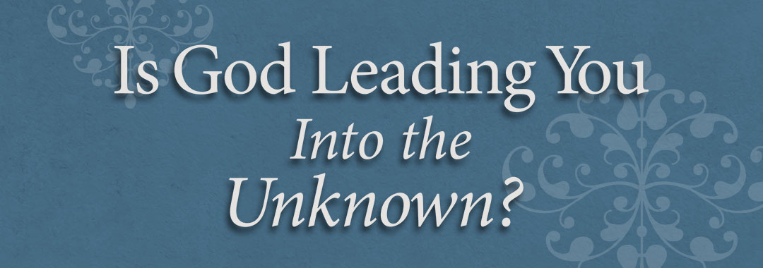 Is God Leading You Into the Unknown?