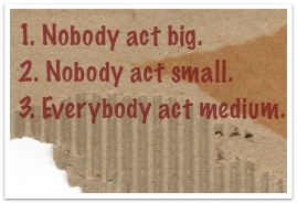 Ordered list: Nobody act big. Nobody act small. Everybody act medium.